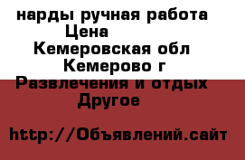 нарды ручная работа › Цена ­ 4 000 - Кемеровская обл., Кемерово г. Развлечения и отдых » Другое   